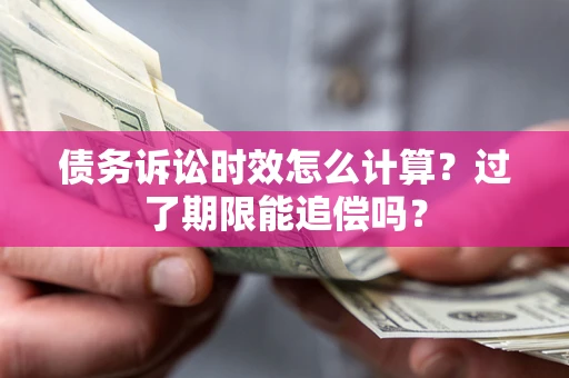 武汉债务诉讼时效怎么计算？过了期限能追偿吗？