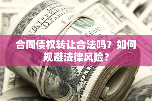 武汉合同债权转让合法吗？如何规避法律风险？