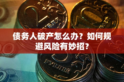 武汉债务人破产怎么办？如何规避风险有妙招？