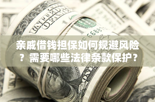 武汉亲戚借钱担保如何规避风险？需要哪些法律条款保护？