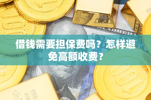 武汉借钱需要担保费吗？怎样避免高额收费？