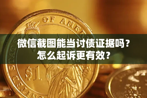 武汉微信截图能当讨债证据吗？怎么起诉更有效？