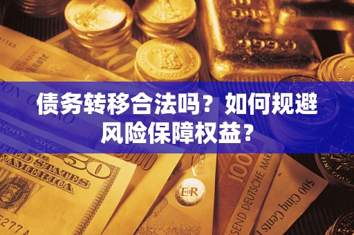 武汉债务转移合法吗？如何规避风险保障权益？
