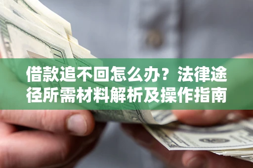 武汉借款追不回怎么办?法律途径所需材料解析及操作指南 武汉借款追不回怎么办?法律途径所需材料解析及操作指南