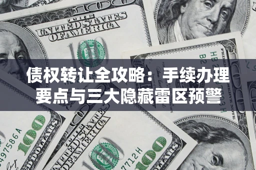 武汉债权转让全攻略：手续办理要点与三大隐藏雷区预警
