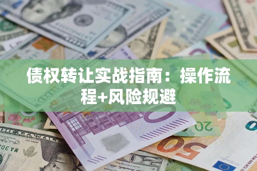 武汉债权转让实战指南：操作流程+风险规避