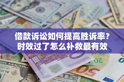 武汉借款诉讼如何提高胜诉率？时效过了怎么补救最有效