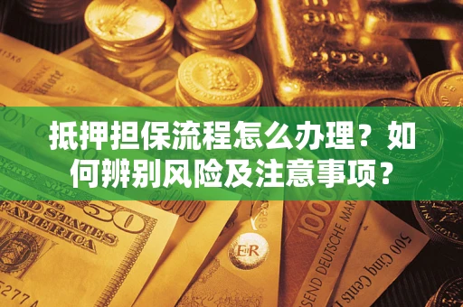 武汉抵押担保流程怎么办理？如何辨别风险及注意事项？