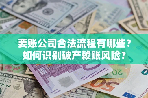 武汉要账公司合法流程有哪些？如何识别破产赖账风险？