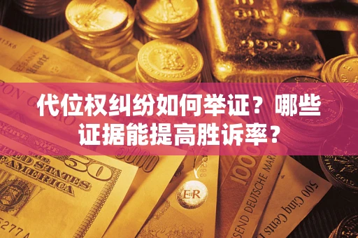 武汉代位权纠纷如何举证？哪些证据能提高胜诉率？