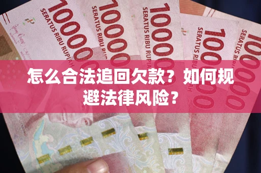 武汉怎么合法追回欠款？如何规避法律风险？