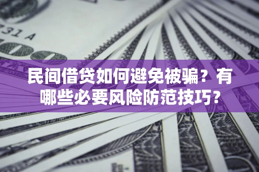 武汉民间借贷如何避免被骗？有哪些必要风险防范技巧？
