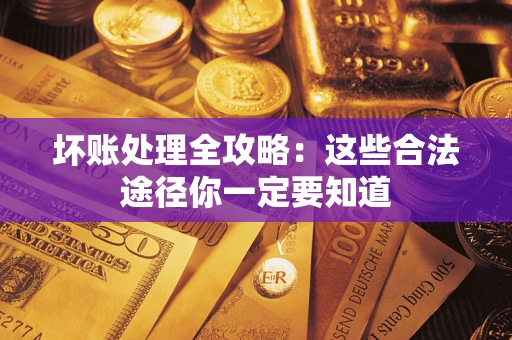 武汉坏账处理全攻略：这些合法途径你一定要知道