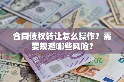 武汉合同债权转让怎么操作？需要规避哪些风险？