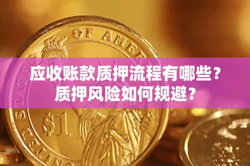 武汉应收账款质押流程有哪些？质押风险如何规避？