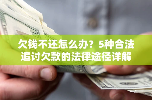 武汉欠钱不还怎么办？5种合法追讨欠款的法律途径详解