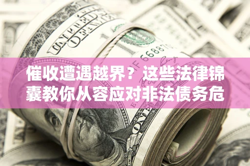 武汉催收遭遇越界？这些法律锦囊教你从容应对非法债务危机