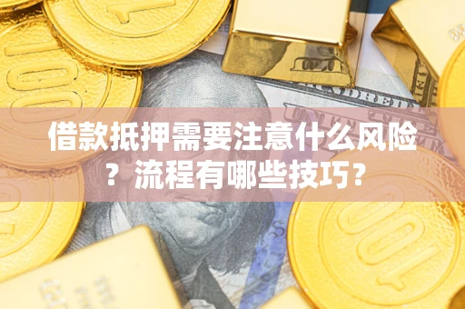 武汉借款抵押需要注意什么风险？流程有哪些技巧？