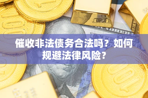 武汉催收非法债务合法吗？如何规避法律风险？