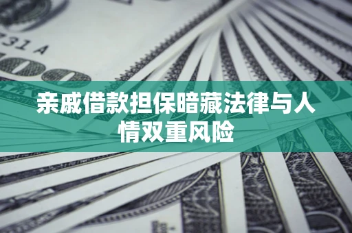 武汉亲戚借款担保暗藏法律与人情双重风险