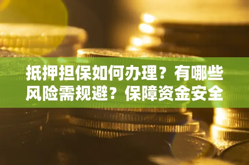 武汉抵押担保如何办理？有哪些风险需规避？保障资金安全