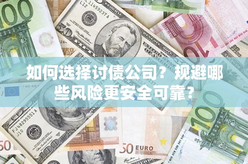 武汉如何选择讨债公司？规避哪些风险更安全可靠？