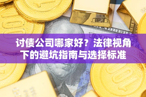 武汉讨债公司哪家好？法律视角下的避坑指南与选择标准
