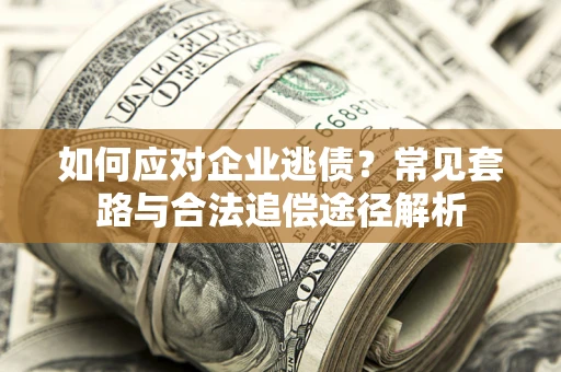 武汉如何应对企业逃债？常见套路与合法追偿途径解析