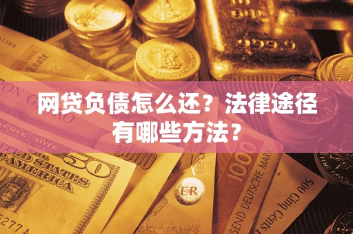 武汉网贷负债怎么还？法律途径有哪些方法？