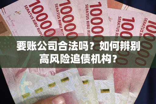 武汉要账公司合法吗？如何辨别高风险追债机构？