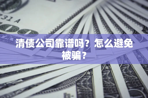 武汉清债公司靠谱吗？怎么避免被骗？