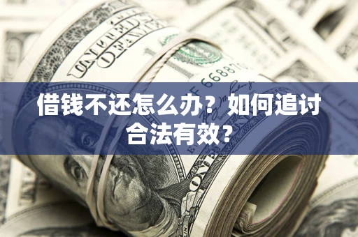 武汉借钱不还怎么办？如何追讨合法有效？