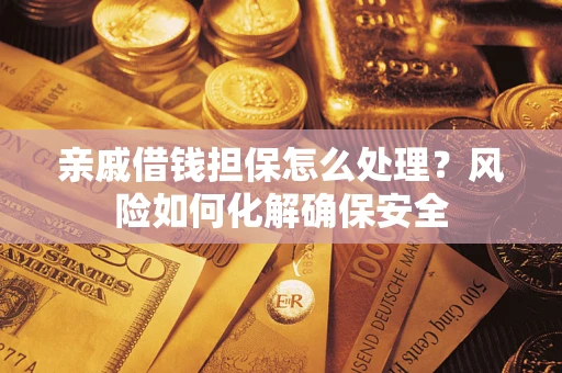 武汉亲戚借钱担保怎么处理？风险如何化解确保安全