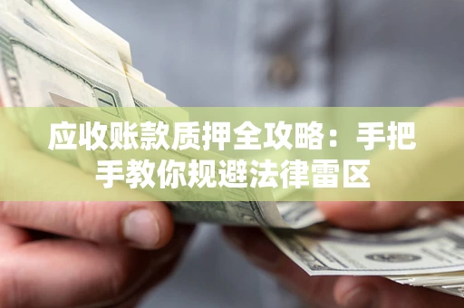 武汉应收账款质押全攻略：手把手教你规避法律雷区