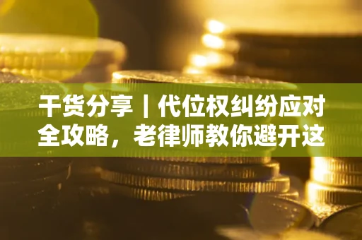 武汉干货分享｜代位权纠纷应对全攻略，老律师教你避开这5大雷区