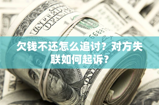 武汉欠钱不还怎么追讨？对方失联如何起诉？
