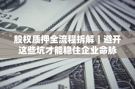 武汉股权质押全流程拆解｜避开这些坑才能稳住企业命脉