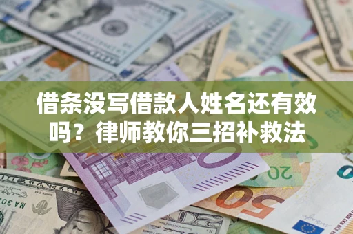 武汉借条没写借款人姓名还有效吗？律师教你三招补救法