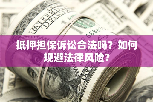 武汉抵押担保诉讼合法吗？如何规避法律风险？
