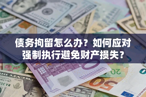 武汉债务拘留怎么办？如何应对强制执行避免财产损失？