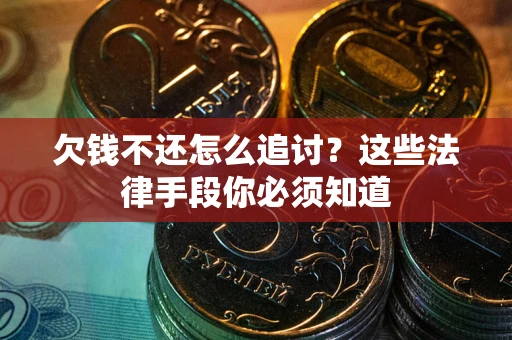 武汉欠钱不还怎么追讨？这些法律手段你必须知道