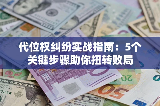 武汉代位权纠纷实战指南：5个关键步骤助你扭转败局