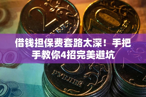 武汉借钱担保费套路太深！手把手教你4招完美避坑