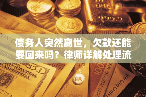 武汉债务人突然离世，欠款还能要回来吗？律师详解处理流程