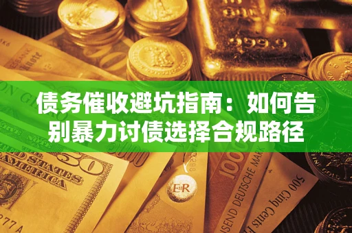 武汉债务催收避坑指南：如何告别暴力讨债选择合规路径