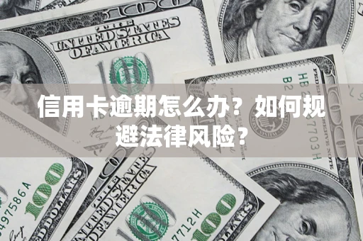 武汉信用卡逾期怎么办？如何规避法律风险？