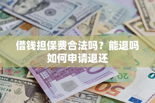 武汉借钱担保费合法吗？能退吗如何申请退还
