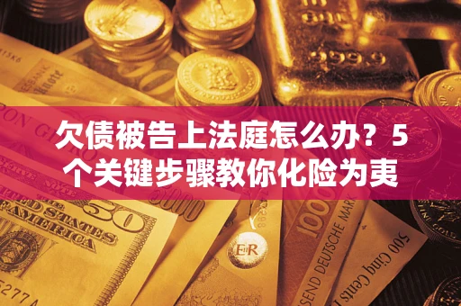 武汉欠债被告上法庭怎么办？5个关键步骤教你化险为夷