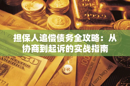 武汉担保人追偿债务全攻略:从协商到起诉的实战指南 武汉担保人追偿债务全攻略:从协商到起诉的实战指南