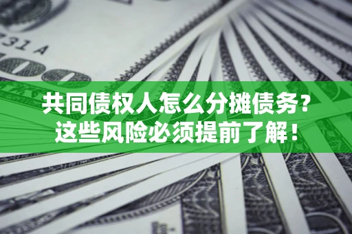 武汉共同债权人怎么分摊债务？这些风险必须提前了解！